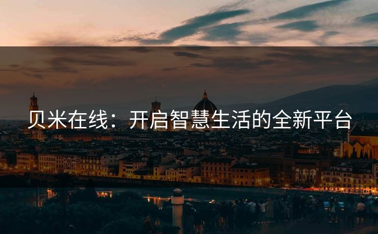 贝米在线：开启智慧生活的全新平台