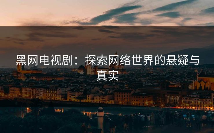 黑网电视剧：探索网络世界的悬疑与真实