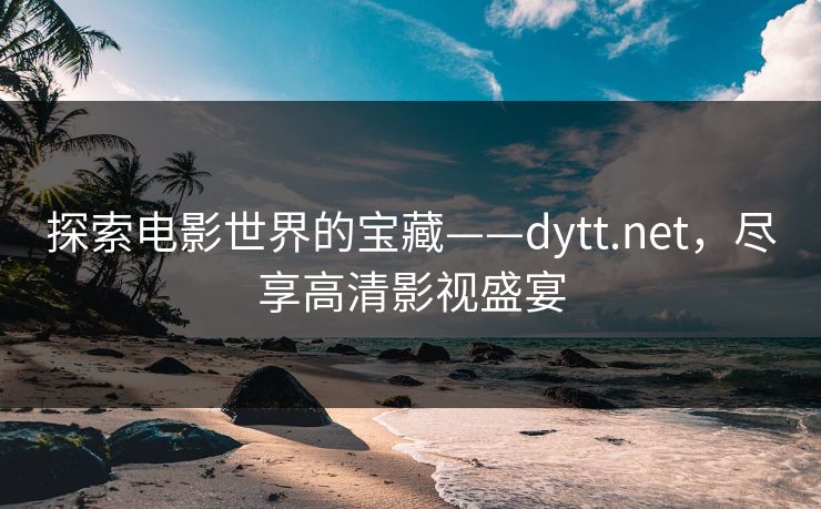 探索电影世界的宝藏——dytt.net，尽享高清影视盛宴