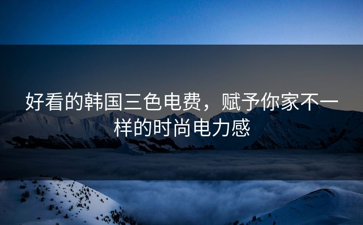 好看的韩国三色电费，赋予你家不一样的时尚电力感