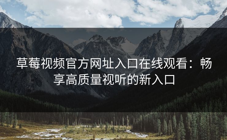 草莓视频官方网址入口在线观看：畅享高质量视听的新入口