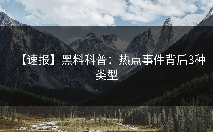 【速报】黑料科普：热点事件背后3种类型