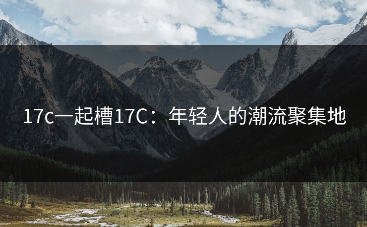 17c一起槽17C：年轻人的潮流聚集地