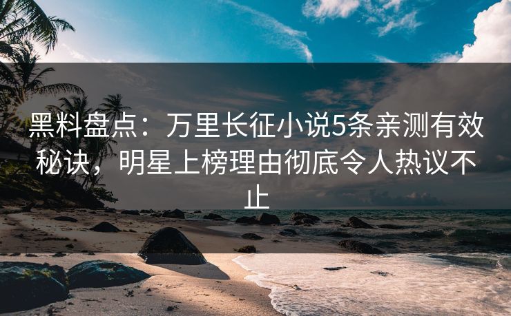 黑料盘点:万里长征小说5条亲测有效秘诀,明星上榜理由彻底令人热议不止 黑料盘点:万里长征小说5条亲测有效秘诀,明星上榜理由彻底令人热议不止