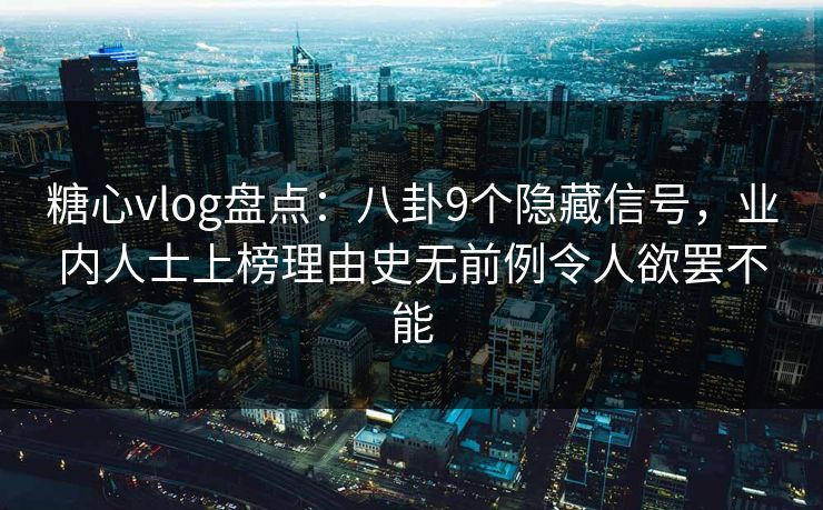 糖心vlog盘点：八卦9个隐藏信号，业内人士上榜理由史无前例令人欲罢不能