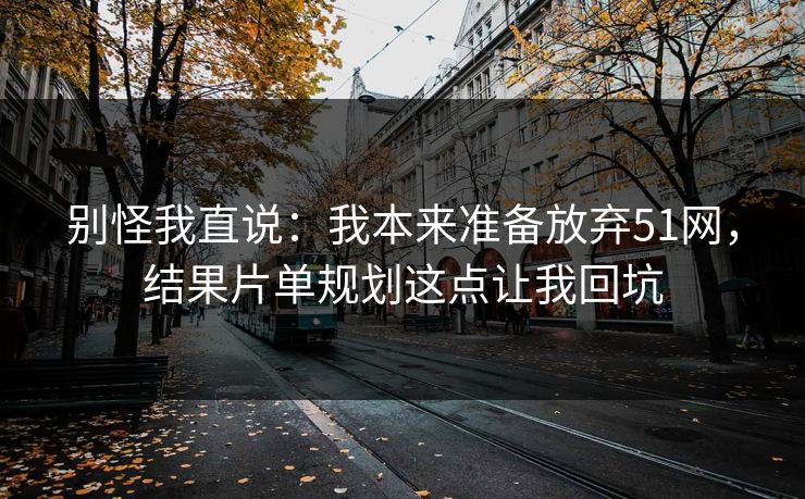 别怪我直说：我本来准备放弃51网，结果片单规划这点让我回坑